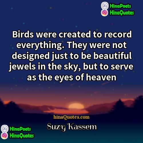 Suzy Kassem Quotes | Birds were created to record everything. They